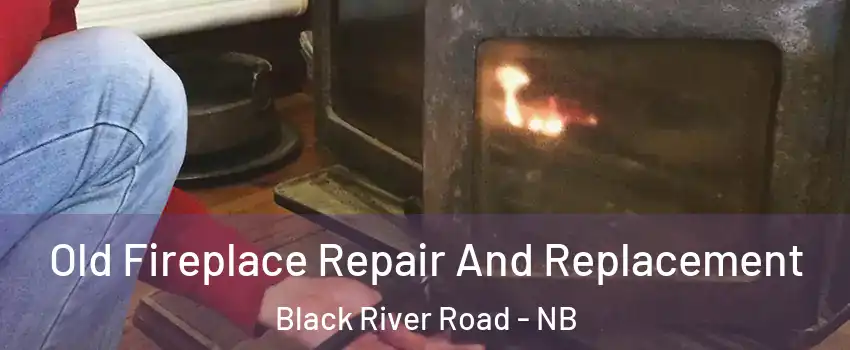 Old Fireplace Repair And Replacement Black River Road - NB