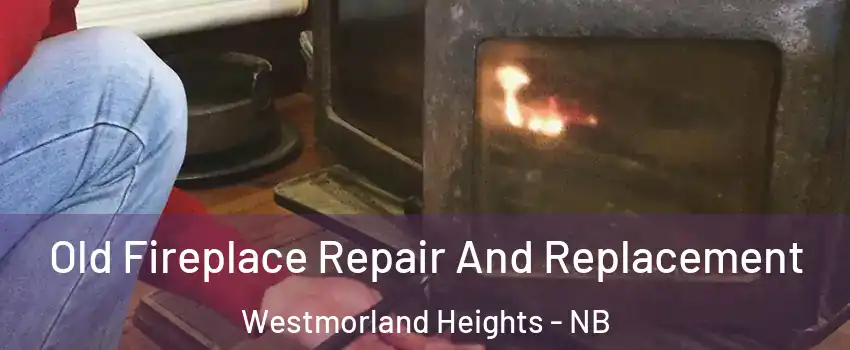 Old Fireplace Repair And Replacement Westmorland Heights - NB