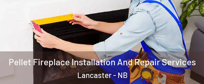  Pellet Fireplace Installation And Repair Services Lancaster - NB