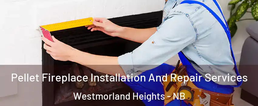 Pellet Fireplace Installation And Repair Services Westmorland Heights - NB