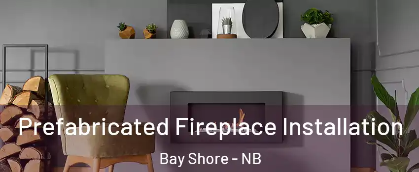  Prefabricated Fireplace Installation Bay Shore - NB