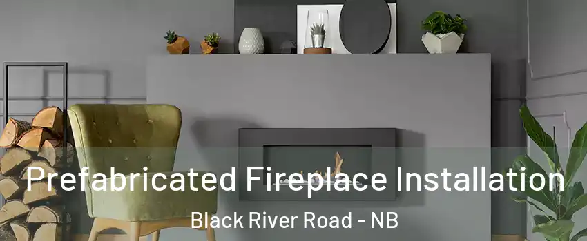  Prefabricated Fireplace Installation Black River Road - NB