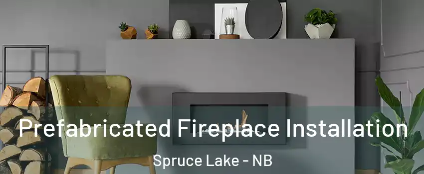  Prefabricated Fireplace Installation Spruce Lake - NB