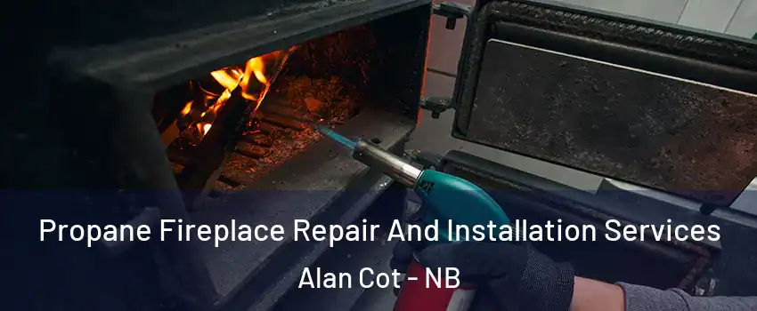 Propane Fireplace Repair And Installation Services Alan Cot - NB