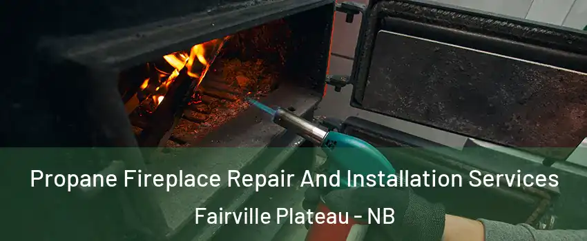 Propane Fireplace Repair And Installation Services Fairville Plateau - NB