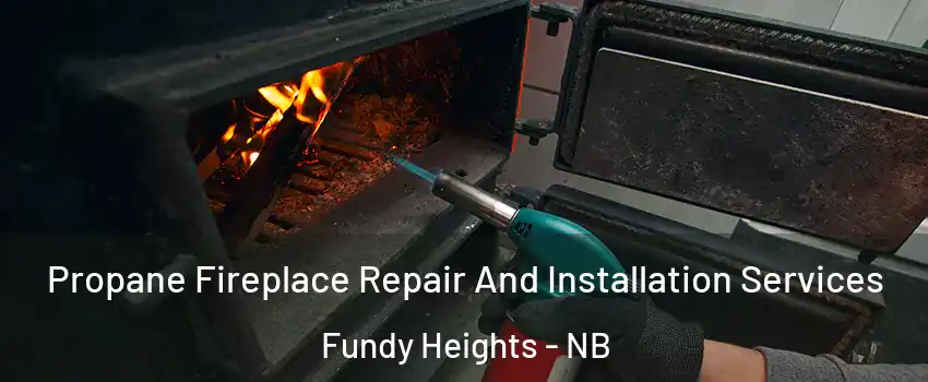 Propane Fireplace Repair And Installation Services Fundy Heights - NB