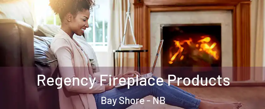  Regency Fireplace Products Bay Shore - NB