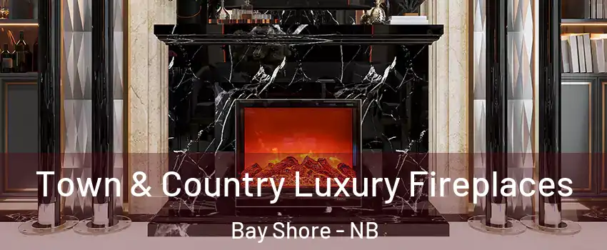  Town & Country Luxury Fireplaces Bay Shore - NB