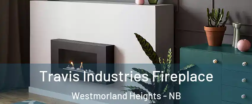 Travis Industries Fireplace Westmorland Heights - NB