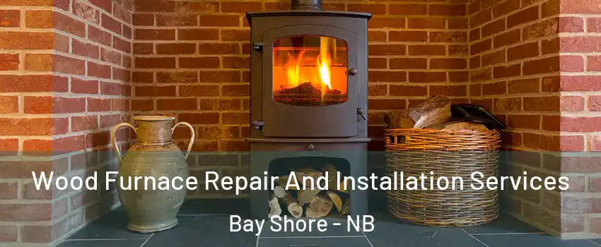  Wood Furnace Repair And Installation Services Bay Shore - NB