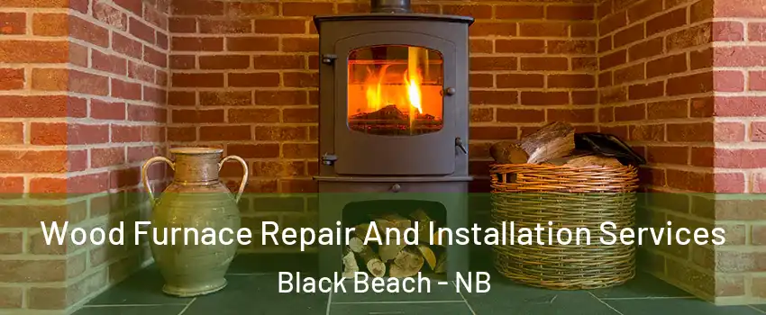 Wood Furnace Repair And Installation Services Black Beach - NB