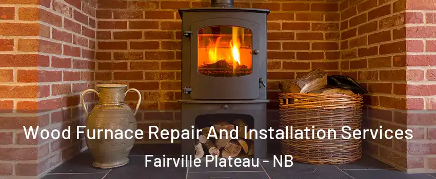  Wood Furnace Repair And Installation Services Fairville Plateau - NB