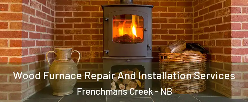  Wood Furnace Repair And Installation Services Frenchmans Creek - NB