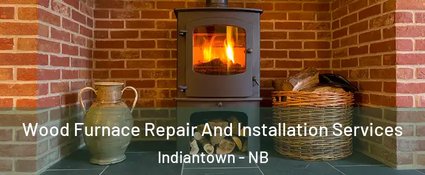  Wood Furnace Repair And Installation Services Indiantown - NB