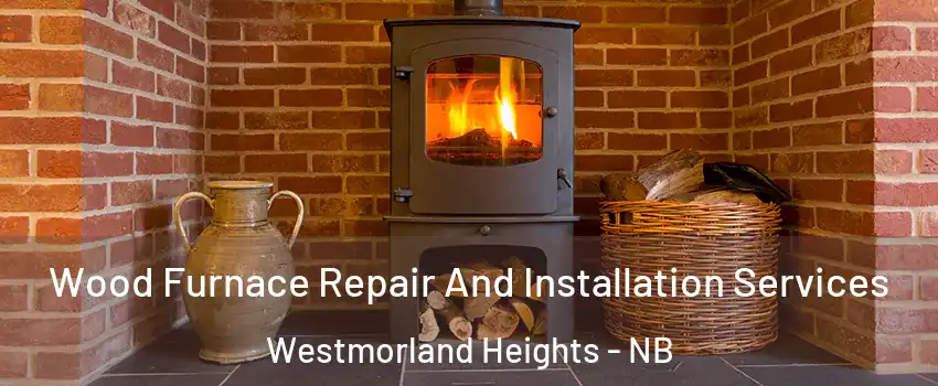  Wood Furnace Repair And Installation Services Westmorland Heights - NB